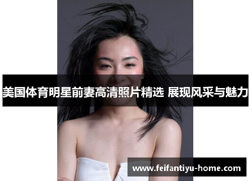 美国体育明星前妻高清照片精选 展现风采与魅力