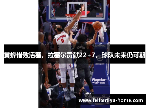 黄蜂惜败活塞，拉塞尔贡献22+7，球队未来仍可期
