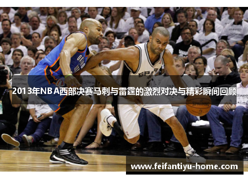 2013年NBA西部决赛马刺与雷霆的激烈对决与精彩瞬间回顾