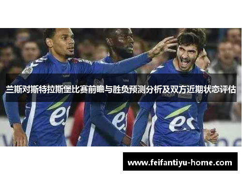 兰斯对斯特拉斯堡比赛前瞻与胜负预测分析及双方近期状态评估