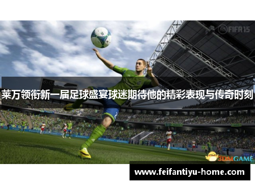 莱万领衔新一届足球盛宴球迷期待他的精彩表现与传奇时刻