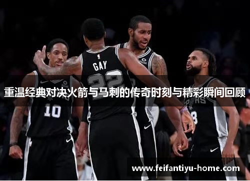 重温经典对决火箭与马刺的传奇时刻与精彩瞬间回顾